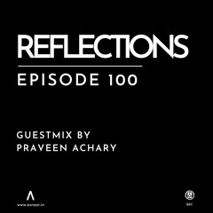 Reflections - Episode 100 - Guestmix By Praveen Achary
