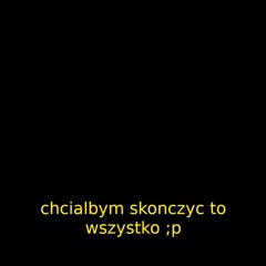 chcialbym skonczyc to wszystko