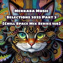Merkaba Music - Selections 2023 Part Two [Chill Space Mix Series 158]