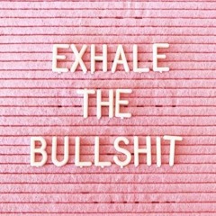 Exhale the Bullshit