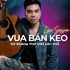 (VBK Live Session) Có Chàng Trai Viết Lên Cây | Vua Bán Kẹo