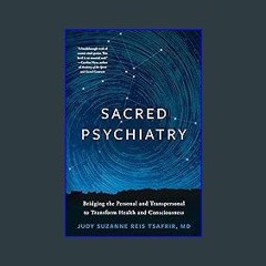 Read$$ 📖 Sacred Psychiatry: Bridging the Personal and Transpersonal to Transform Health and Consci