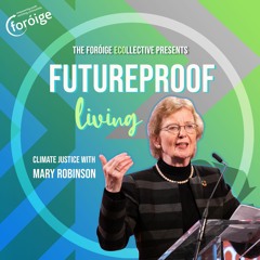 Future-Proof Living  Episode 1 - Climate Justice with Mary Robinson