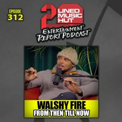 EPISODE #312 WALSHY FIRE FROM THEN TILL NOW