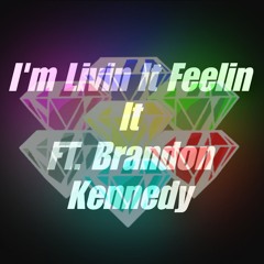 I'm Livin It Feelin It FT. Brandon Kennedy