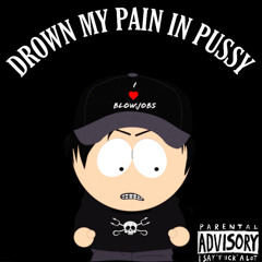 DROWN MY PAIN IN P*SSY