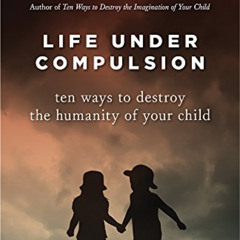 [READ] EBOOK 📂 Life Under Compulsion: Ten Ways to Destroy the Humanity of Your Child