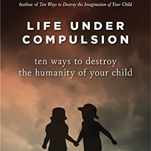 [Get] EPUB 📨 Life Under Compulsion: Ten Ways to Destroy the Humanity of Your Child b