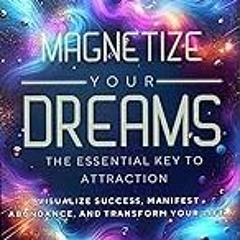 Read B.O.O.K (Award Finalists) Magnetize Your Dreams The Essential Key to Attraction: Visu