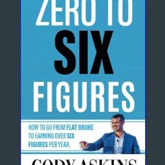 ((Ebook)) 📖 Zero To 6-Figures: How to Go From Flat Broke to Earning Over Six Figures Per Year PDF