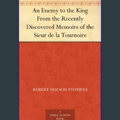 (<E.B.O.O.K.$) 📕 An Enemy to the King From the Recently Discovered Memoirs of the Sieur de la Tour