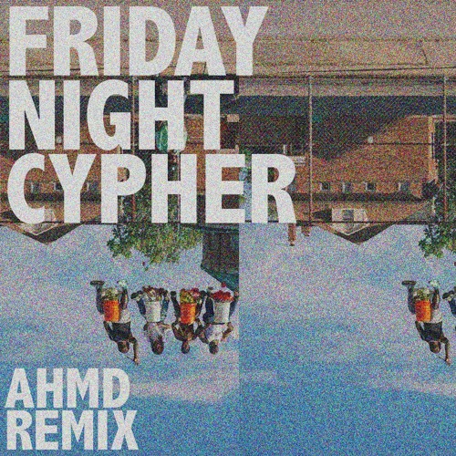 Ahmd - Friday Night Cypher (Remix)
