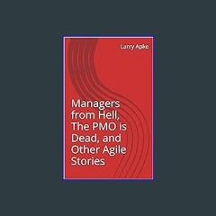 READ [PDF] 🌟 Managers from Hell, The PMO is Dead, and Other Agile Stories Read Book