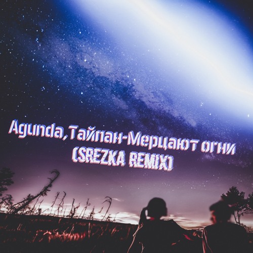 Stream Agunda,Тайпан - Мерцают Огни (SREZKA Remix) by SREZKA | Listen ...