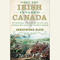 Get PDF ☑️ When the Irish Invaded Canada: The Incredible True Story of the Civil War