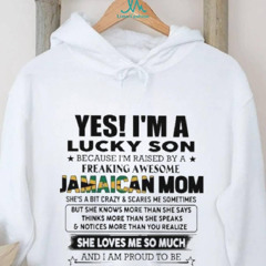 Yes, I’m Lucky Son Because I’m Raised By A Freaking Awesome Jamaican Mom She Loves Me So Much Shirt