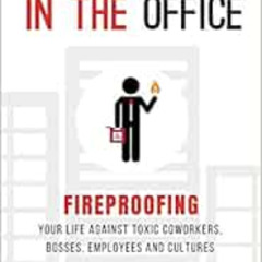 DOWNLOAD EBOOK 📜 The Arsonist in the Office: Fireproofing Your Life Against Toxic Co