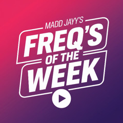 madd jayy's FREQ's of the WEEK #20