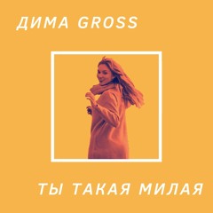 Дима Gross-Ты такая милая