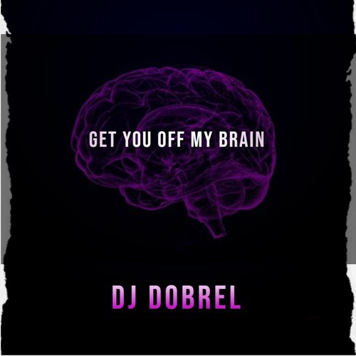 GET YOU OFF MY BRAIN