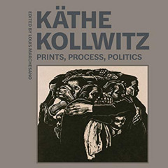 [DOWNLOAD] EBOOK ✓ Käthe Kollwitz: Prints, Process, Politics by  Louis Marchesano KIN