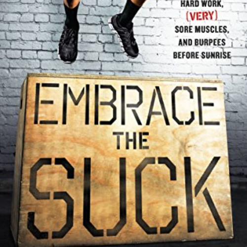 VIEW EPUB 📝 Embrace the Suck: What I Learned at the Box ABout Hard Work, (Very) Sore