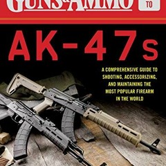 Access [EPUB KINDLE PDF EBOOK] Guns & Ammo Guide to AK-47s: A Comprehensive Guide to