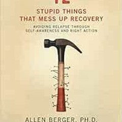 ✔️ [PDF] Download 12 Stupid Things That Mess Up Recovery: Avoiding Relapse through Self-Awarenes