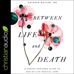[View] PDF 💕 Between Life and Death: A Gospel-Centered Guide to End-of-Life Medical