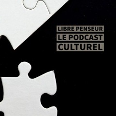 Libre Penseur Le Podcast Culturel EP#6