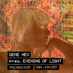 Gene Hex pres. Evening Of Light at WAV | 21-11-24