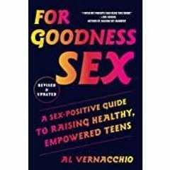 [PDF][Download] For Goodness Sex: A Sex-Positive Guide to Raising Healthy, Empowered Teens
