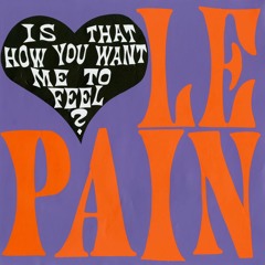Le Pain - Is That How You Want Me to Feel?