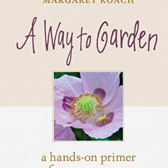 [Access] PDF 📔 A Way to Garden: A Hands-On Primer for Every Season by  Margaret Roac