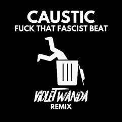 Caustic - Fuck That Fascist Beat (Violet Wanda Remix) [FREE DOWNLOAD]