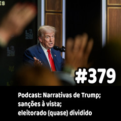 379 - Podcast: Narrativas de Trump; sanções à vista; eleitorado (quase) dividido