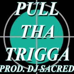 PULL THA TRIGGA (PROD. DJ SACRED)