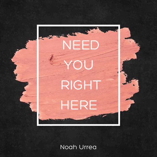 Need You Righ Here - Noah Urrea