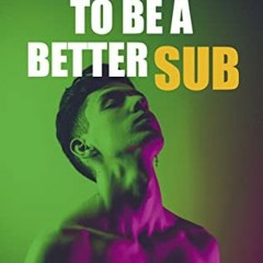[PDF] Read 100 Ways To Be A Better Sub: Step Into Your Truth (Good Submissive) by  Eli Bound