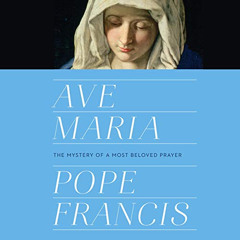 View EBOOK 💔 Ave Maria: The Mystery of a Most Beloved Prayer by  Pope Francis,Arthur