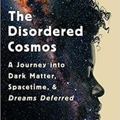 PDF Read* The Disordered Cosmos: A Journey into Dark Matter, Spacetime, and Dreams Deferred