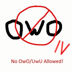 no uwu, owo or :3 allowed!!1!1!! IV