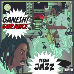 GORJUICE X GANESH! - NEW JAZZ! ( ProdbyXanzNaki )