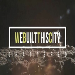 WeBuiltThisCity - "Shattered"