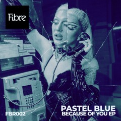 Premiere: Pastel Blue - Because Of You (Easy To Love) [Fibre Records]
