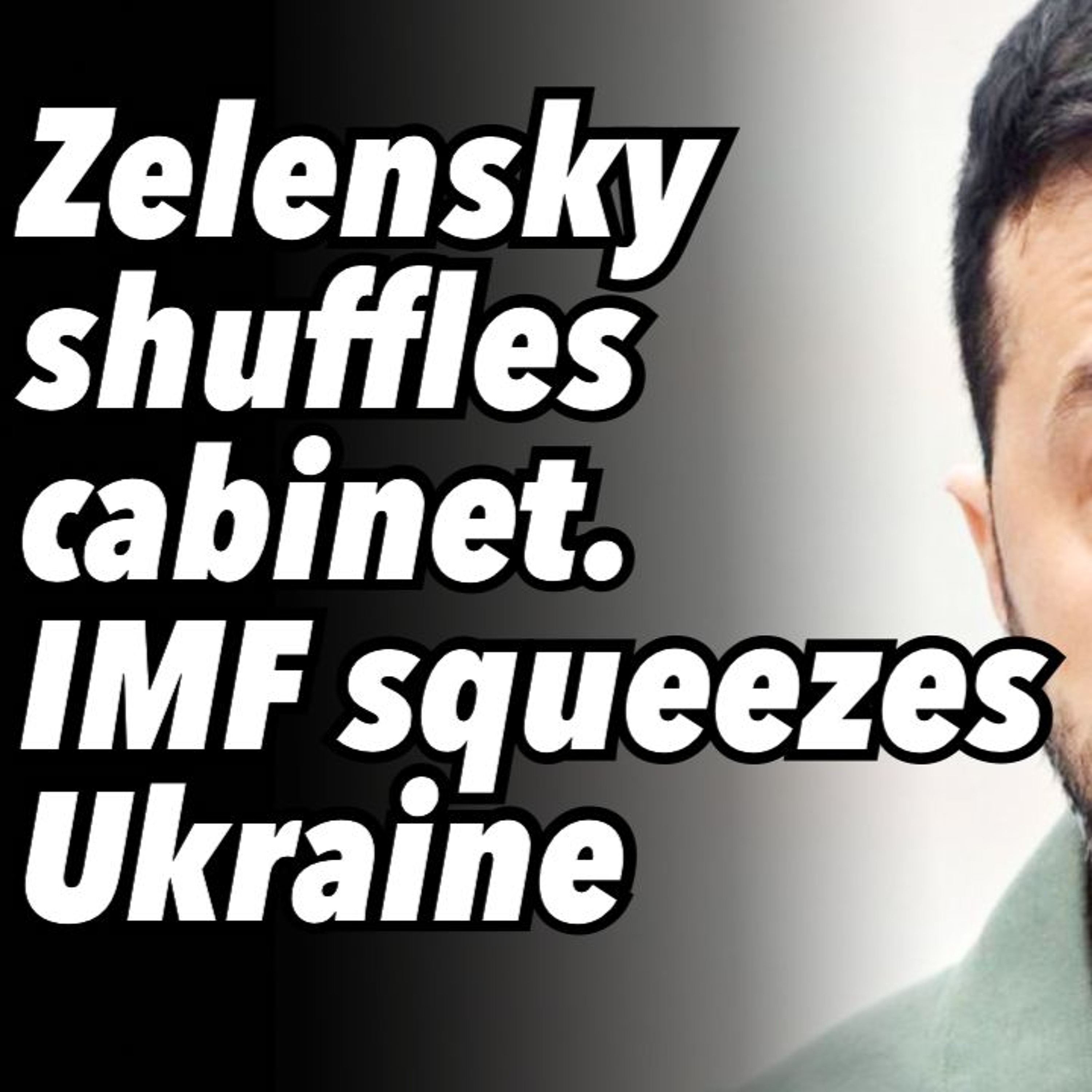 Zelensky shuffles cabinet. IMF squeezes Ukraine
