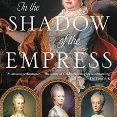GET [PDF EBOOK EPUB KINDLE] In the Shadow of the Empress: The Defiant Lives of Maria Theresa, Mother