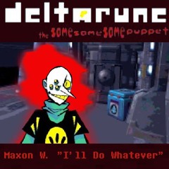 Maxon W. "I'll Do Whatever" ~ [Deltarune; The Same Same Same Puppet]