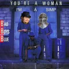 You're A Woman, I'm A Simp - Parody Cover Song - (Original Song: "You're a Woman" by Bad Boys Blue)