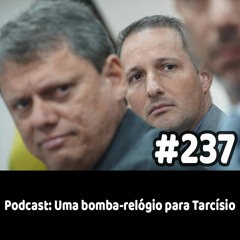237 - Podcast: Uma bomba-relógio para Tarcísio